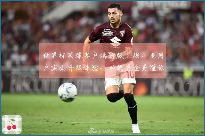 世界杯买球客户端新版上线，老用户实测升级体验，功能更全更懂你