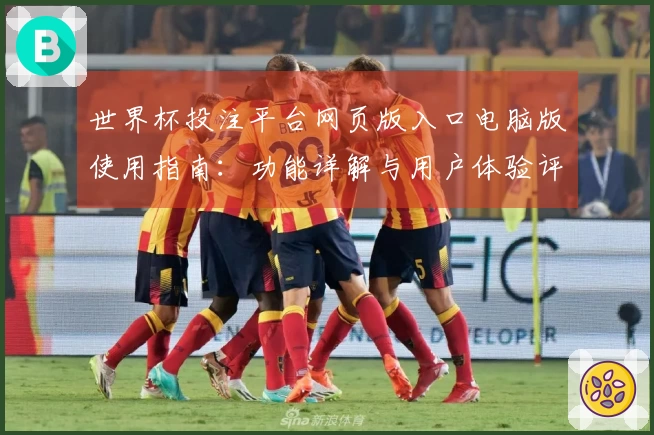 世界杯投注平台网页版入口电脑版使用指南：功能详解与用户体验评测