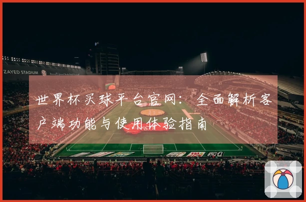 世界杯买球平台官网：全面解析客户端功能与使用体验指南