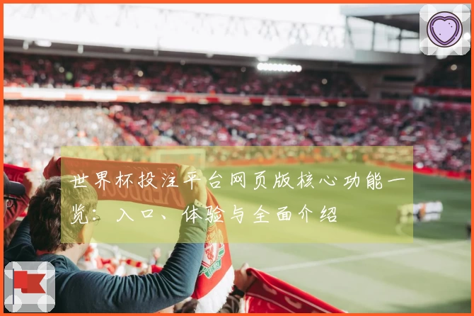 世界杯投注平台网页版核心功能一览：入口、体验与全面介绍